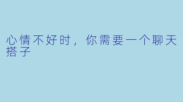 心情不好时,你需要一个聊天搭子