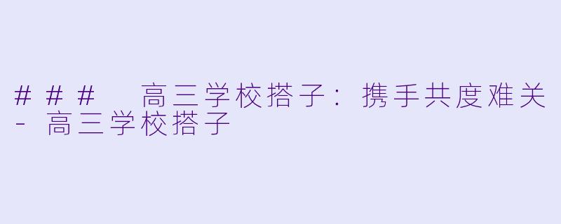 ### 高三学校搭子：携手共度难关-高三学校搭子