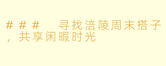 ### 寻找涪陵周末搭子，共享闲暇时光