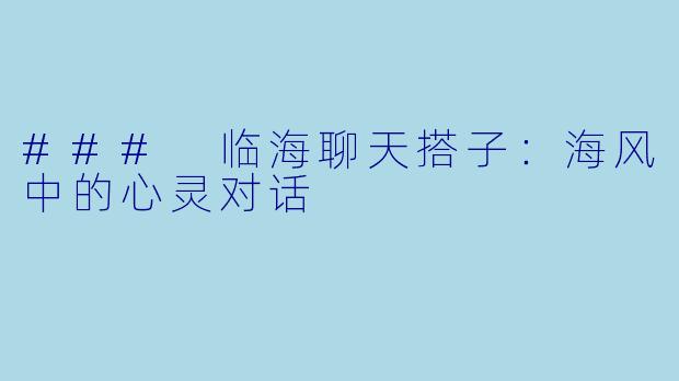 ### 临海聊天搭子：海风中的心灵对话