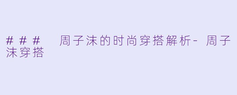 ### 周子沫的时尚穿搭解析-周子沫穿搭