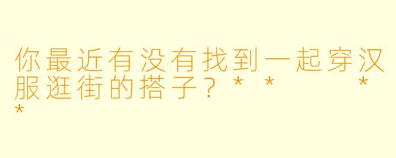 你最近有没有找到一起穿汉服逛街的搭子？**  **