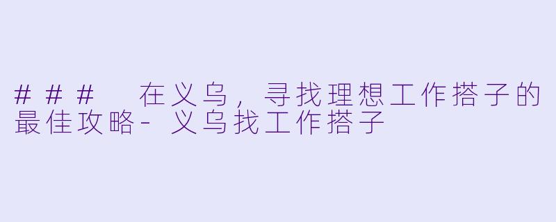 ### 在义乌，寻找理想工作搭子的最佳攻略-义乌找工作搭子