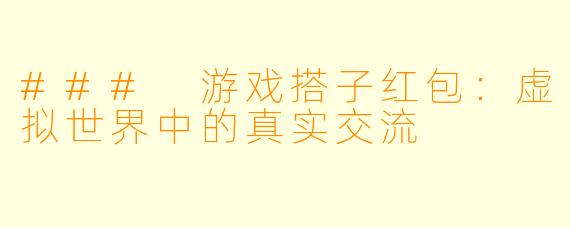### 游戏搭子红包：虚拟世界中的真实交流
