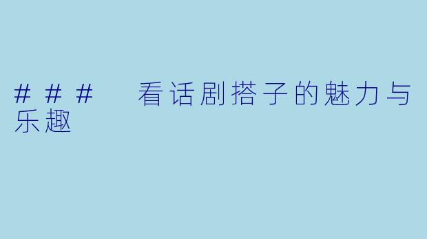 ### 看话剧搭子的魅力与乐趣
