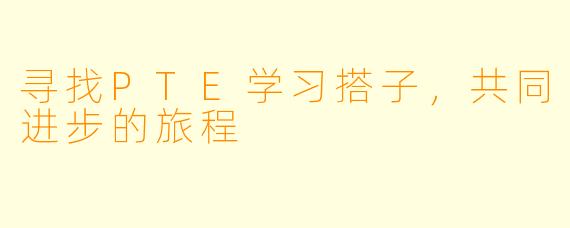 寻找PTE学习搭子,共同进步的旅程