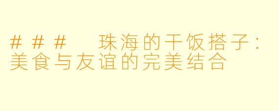 ### 珠海的干饭搭子：美食与友谊的完美结合