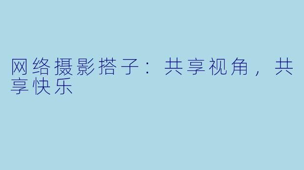 网络摄影搭子：共享视角，共享快乐