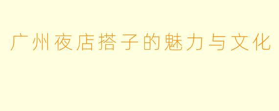 广州夜店搭子的魅力与文化