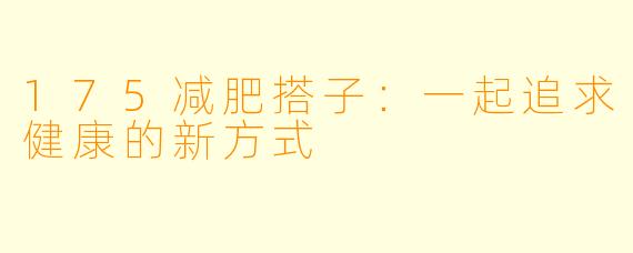 175减肥搭子:一起追求健康的新方式