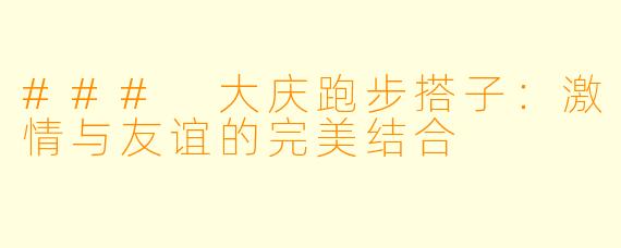 ### 大庆跑步搭子：激情与友谊的完美结合