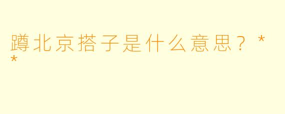 蹲北京搭子是什么意思？**