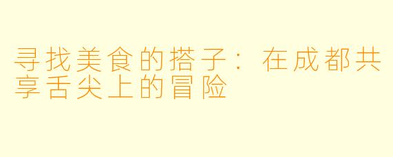 寻找美食的搭子：在成都共享舌尖上的冒险