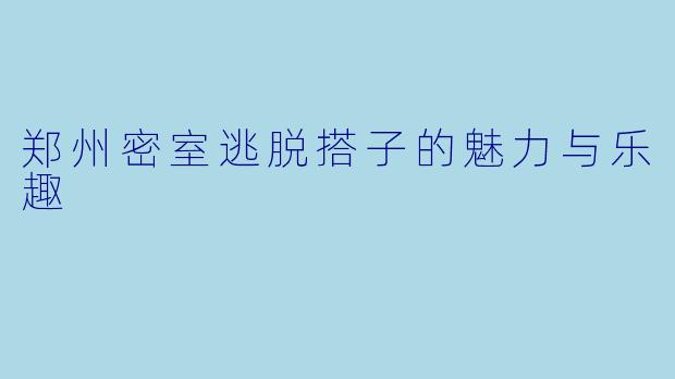 郑州密室逃脱搭子的魅力与乐趣
