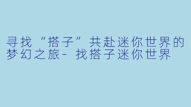 寻找“搭子”共赴迷你世界的梦幻之旅