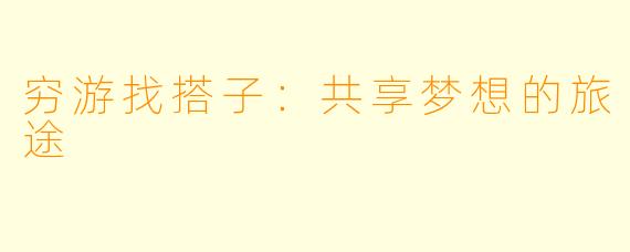 穷游找搭子：共享梦想的旅途