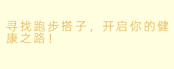 寻找跑步搭子，开启你的健康之路！