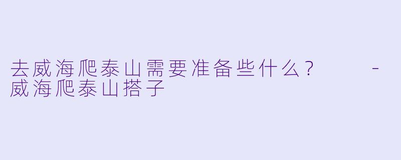 去威海爬泰山需要准备些什么？  