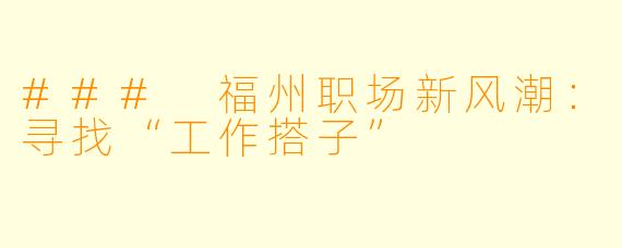 ### 福州职场新风潮:寻找“工作搭子”