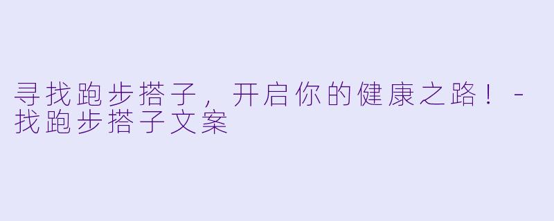 寻找跑步搭子,开启你的健康之路!