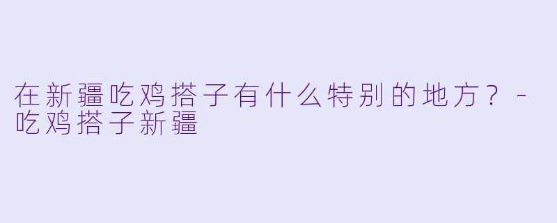 在新疆吃鸡搭子有什么特别的地方？