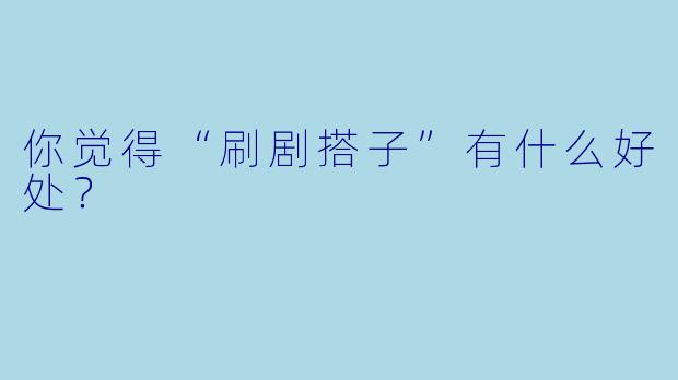 你觉得“刷剧搭子”有什么好处？