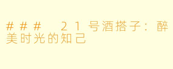 ### 21号酒搭子：醉美时光的知己