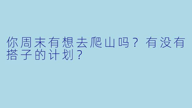 你周末有想去爬山吗？有没有搭子的计划？