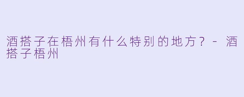 酒搭子在梧州有什么特别的地方？