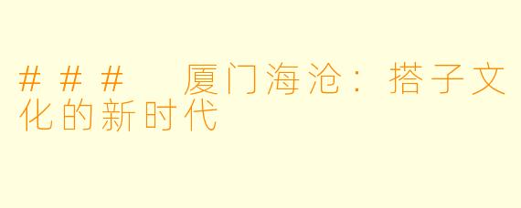 ### 厦门海沧：搭子文化的新时代 
