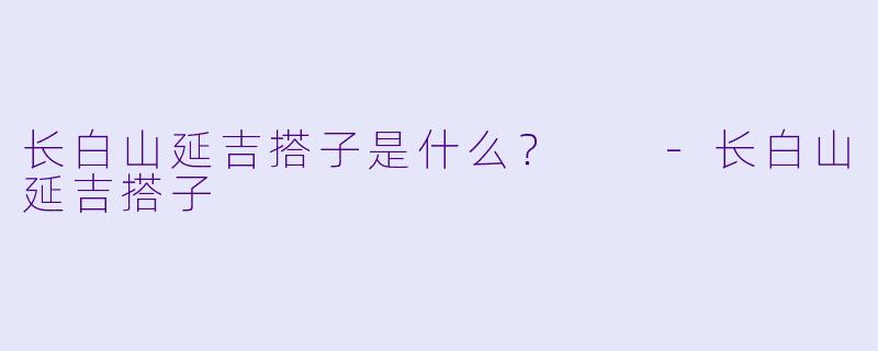 长白山延吉搭子是什么？  