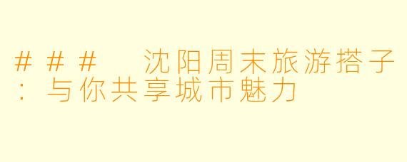 ### 沈阳周末旅游搭子：与你共享城市魅力