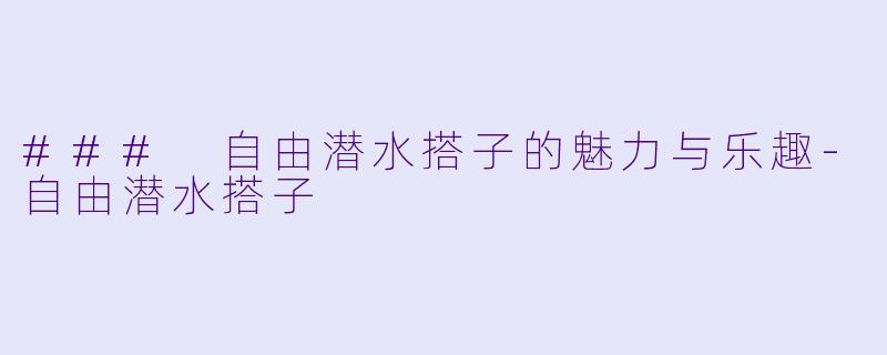 ### 自由潜水搭子的魅力与乐趣