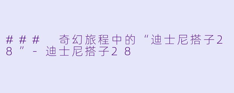 ### 奇幻旅程中的“迪士尼搭子28”