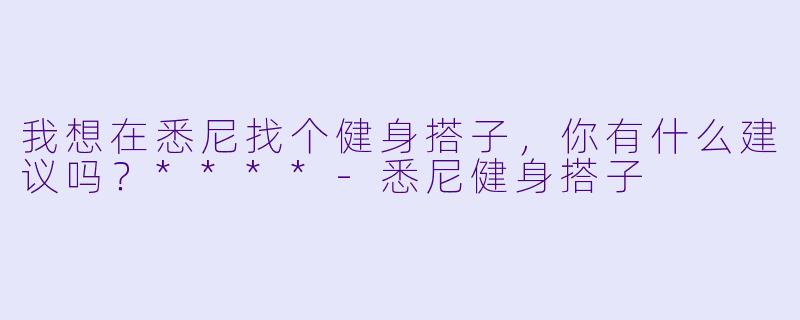 我想在悉尼找个健身搭子，你有什么建议吗？****