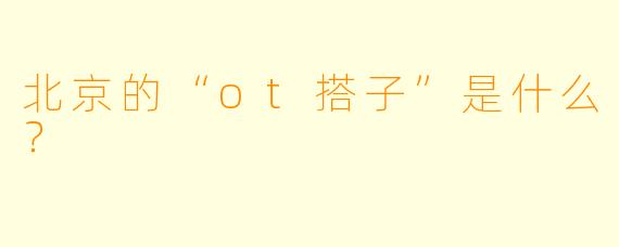 北京的“ot搭子”是什么？