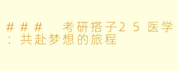 ### 考研搭子25医学:共赴梦想的旅程