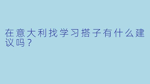在意大利找学习搭子有什么建议吗？