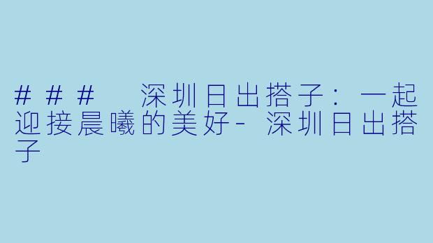 ### 深圳日出搭子：一起迎接晨曦的美好-深圳日出搭子