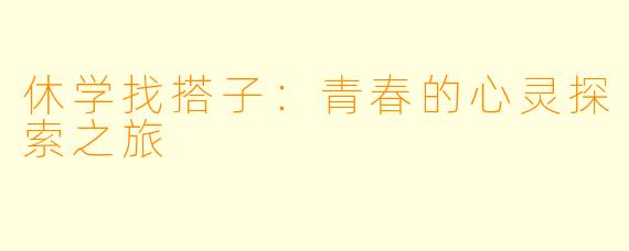 休学找搭子：青春的心灵探索之旅