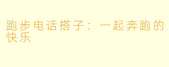 跑步电话搭子：一起奔跑的快乐