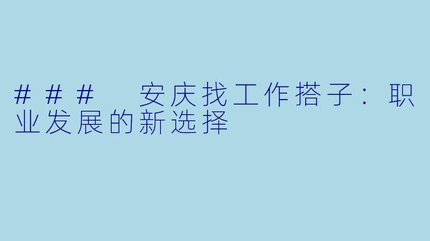 ### 安庆找工作搭子:职业发展的新选择