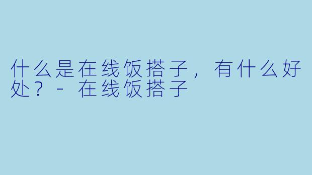 什么是在线饭搭子，有什么好处？