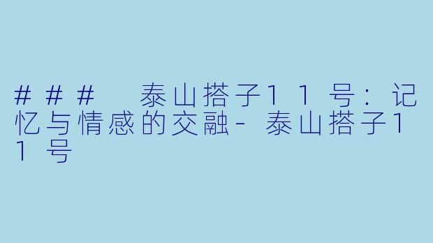 ### 泰山搭子11号：记忆与情感的交融-泰山搭子11号