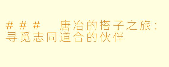 ### 唐冶的搭子之旅：寻觅志同道合的伙伴