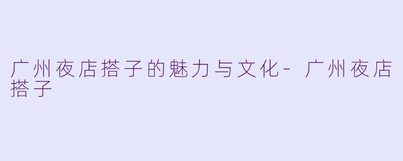 广州夜店搭子的魅力与文化