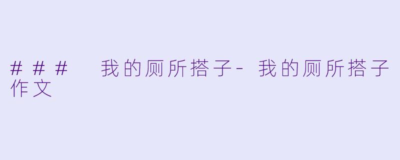 ### 我的厕所搭子-我的厕所搭子作文