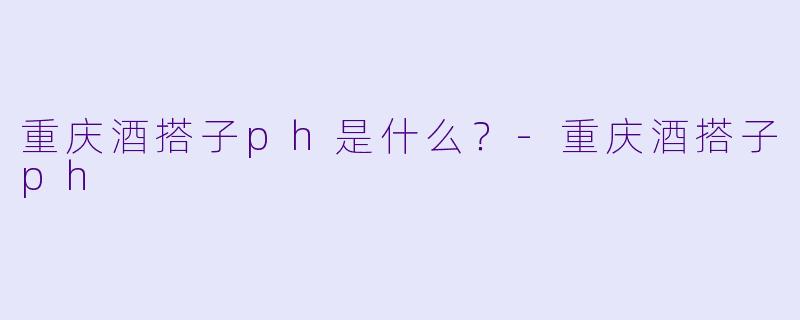 重庆酒搭子ph是什么?