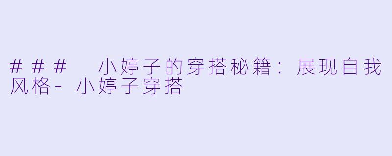 ### 小婷子的穿搭秘籍：展现自我风格-小婷子穿搭