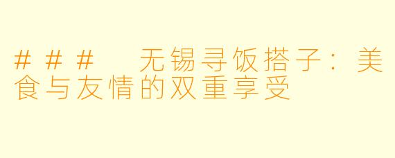 ### 无锡寻饭搭子：美食与友情的双重享受
